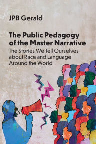 Title: The Public Pedagogy of the Master Narrative: The Stories We Tell Ourselves about Race and Language Around the World, Author: JPB Gerald