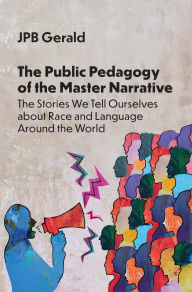 Title: The Public Pedagogy of the Master Narrative: The Stories We Tell Ourselves about Race and Language Around the World, Author: JPB Gerald