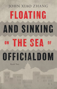 Title: Floating and Sinking on the Sea of Officialdom (Sailing across the Red Storm Trilogy #2), Author: John Xiao Zhang