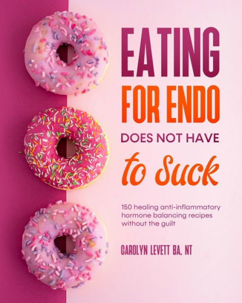 Eating for Endo does not have to Suck: 150 healing anti-inflammatory hormone balancing recipes without the guilt