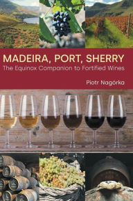 Title: Madeira, Port, Sherry: The Equinox Companion to Fortified Wines, Author: Piotr Nagorka