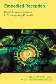 Title: Embodied Reception: South Asian Spiritualities in Contemporary Contexts, Author: Henriette Hanky