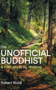 Title: The Unofficial Buddhist: A Path Made by Walking, Author: Robert Bluck