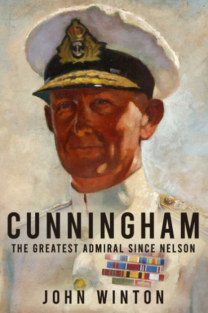 Cunningham: The Greatest Admiral Since Nelson by John Winton