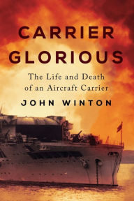 Title: Carrier Glorious: The Life and Death of an Aircraft Carrier, Author: John Winton