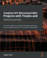 Title: Creative DIY Microcontroller Projects with TinyGo and WebAssembly: A practical guide to building embedded applications for low-powered devices, IoT, and home automation, Author: Tobias Theel