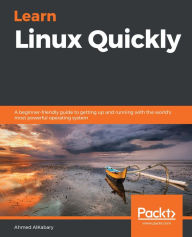 Title: Learn Linux Quickly: A beginner-friendly guide to getting up and running with the world's most powerful operating system, Author: Ahmed AlKabary