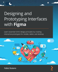 Title: Designing and Prototyping Interfaces with Figma: Learn essential UX/UI design principles by creating interactive prototypes for mobile, tablet, and desktop, Author: Fabio Staiano
