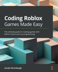 Title: Coding Roblox Games Made Easy: The ultimate guide to creating games with Roblox Studio and Lua Programming, Author: Zander Brumbaugh