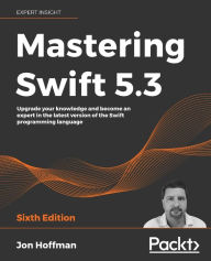 Title: Mastering Swift 5.3 - Sixth Edition: Upgrade your knowledge and become an expert in the latest version of the Swift programming language, Author: Jon Hoffman