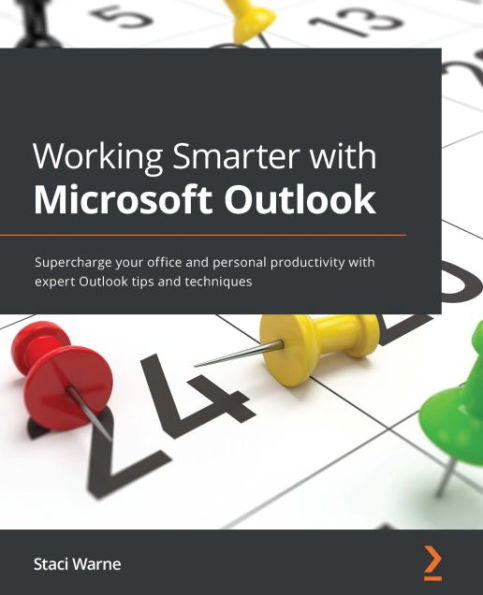 Working Smarter with Microsoft Outlook: Supercharge your office and personal productivity with expert Outlook tips and techniques