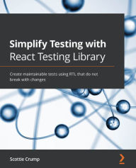Title: Simplify Testing with React Testing Library: Create maintainable tests using RTL that do not break with changes, Author: Scottie Crump