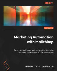 Title: Marketing Automation with Mailchimp: Expert tips, techniques, and best practices for scaling marketing strategies and ROI for your business, Author: Margarita J. Caraballo
