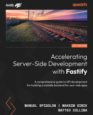 Title: Accelerating Server-Side Development with Fastify: A comprehensive guide to API development for building a scalable backend for your web apps, Author: Manuel Spigolon