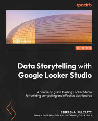 Title: Data Storytelling with Google Looker Studio: A hands-on guide to using Looker Studio for building compelling and effective dashboards, Author: Sireesha Pulipati
