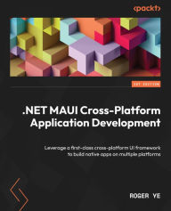 Title: .NET MAUI Cross-Platform Application Development: Leverage a first-class cross-platform UI framework to build native apps on multiple platforms, Author: Roger Ye