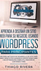 Aprenda a Diseñar un Sitio Web para Su Negocio, Usando WordPress para Principiantes: MEJORES Métodos de Desarrollo de Sitio Web, Para Crear Sitios Avanzados sin Esfuerzo Para Una Optimización Completa, Creación de Contenido y Más