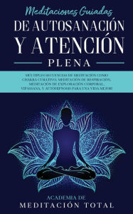 Title: Meditaciones Guiadas de Autosanación y Atención Plena: : Múltiples Secuencias de Meditación como Chakra Curativo, Meditación de Respiración, Meditación de Exploración Corporal, Vipassana, Y Autohipnosis para una Vida Mejor!, Author: Academia de Meditación Total