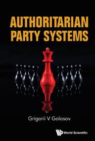 Title: Authoritarian Party Systems: Party Politics In Autocratic Regimes, 1945-2019, Author: Grigorii V Golosov