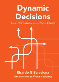 Title: DYNAMIC DECISIONS: Energy PIVOT, Adaptive Moves, Winning BOUnCE, Author: Ricardo G Barcelona
