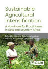Title: Sustainable Agricultural Intensification: A Handbook for Practitioners in East and Southern Africa, Author: Mateete Bekunda PhD