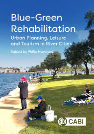 Title: Blue-Green Rehabilitation: Urban Planning, Leisure and Tourism in River Cities, Author: Philip Hayward