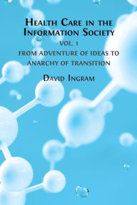 Title: Health Care in the Information Society: Volume 1 - From Adventure of Ideas to Anarchy of Transition, Author: David Ingram