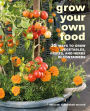 Grow Your Own Food: 35 ways to grow vegetables, fruits, and herbs in containers