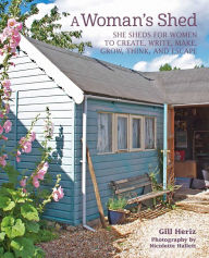 Title: A Woman's Shed: She sheds for women to create, write, make, grow, think, and escape, Author: Gill Heriz