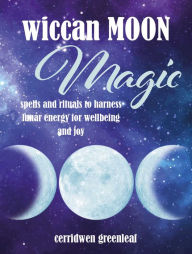 Title: Wiccan Moon Magic: Spells and rituals to harness lunar energy for wellbeing and joy, Author: Cerridwen Greenleaf