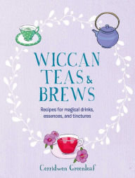 Title: Wiccan Teas & Brews: Recipes for magical drinks, essences, and tinctures, Author: Cerridwen Greenleaf