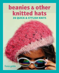 Title: Beanies and Other Knitted Hats: 36 quick and stylish knits, Author: Fiona Goble