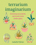 Alternative view 1 of Terrarium Imaginarium: Growing succulents, cacti and more under glass