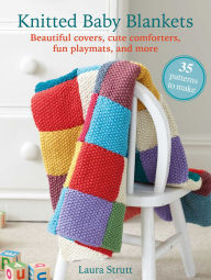 Title: Knitted Baby Blankets: 35 patterns to make: Beautiful covers, cute comforters, fun playmats, and more, Author: Laura Strutt