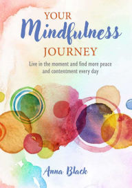 Title: Your Mindfulness Journey: Live in the moment and find more peace and contentment every day, Author: Anna Black