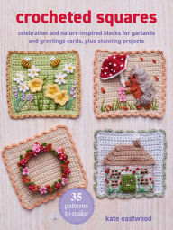 Title: Crocheted Squares: 35 patterns to make: Celebration and nature-inspired blocks for garlands and greetings cards, plus stunning projects, Author: Kate Eastwood