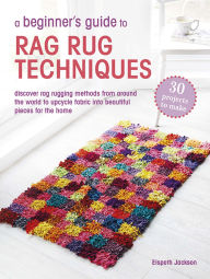 Title: A Beginner's Guide to Rag Rug Techniques: Discover rag-rugging methods from around the world to upcycle fabric into beautiful pieces for the home, Author: Elspeth Jackson