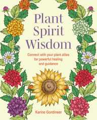Title: Plant Spirit Wisdom: Connect with your plant allies for powerful healing and guidance, Author: Karine Gordineer