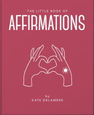 Title: The Little Book of Affirmations, Author: Welbeck Publishing Group Limited