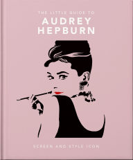 Title: The Little Guide to Audrey Hepburn: Screen and Style Icon, Author: OH