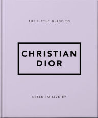 Title: The Little Guide to Christian Dior: Style to Live By, Author: Orange Hippo!