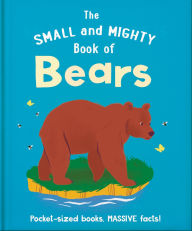 Title: The Small and Mighty Book of Bears: Pocket-sized books, MASSIVE facts!, Author: OH