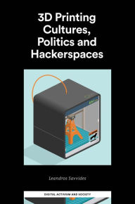 Title: 3D Printing Cultures, Politics and Hackerspaces, Author: Leandros Savvides