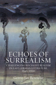 Title: Echoes of Surrealism: Challenging Socialist Realism in East German Literature, 1945-1990, Author: Gerrit-Jan Berendse