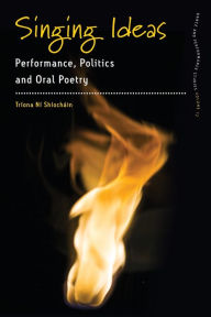 Title: Singing Ideas: Performance, Politics and Oral Poetry, Author: Tríona Ní Shíocháin