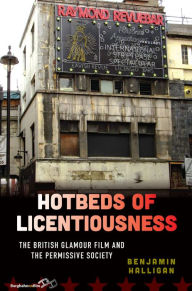 Title: Hotbeds of Licentiousness: The British Glamour Film and the Permissive Society, Author: Benjamin Halligan