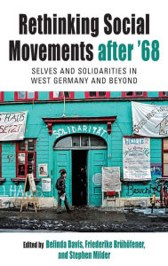 Title: Rethinking Social Movements after '68: Selves and Solidarities in West Germany and Beyond, Author: Belinda Davis