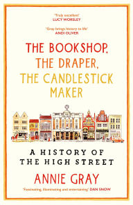 Title: The Bookshop, the Draper, the Candlestick Maker: A History of the High Street, Author: Annie Gray