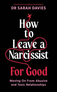 Title: How to Leave a Narcissist ... For Good: Moving On From Abusive and Toxic Relationships, Author: Sarah Davies