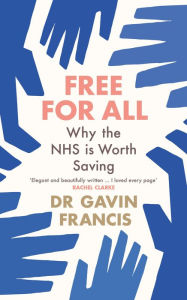 Title: Free For All: Why The NHS Is Worth Saving, Author: Gavin Francis